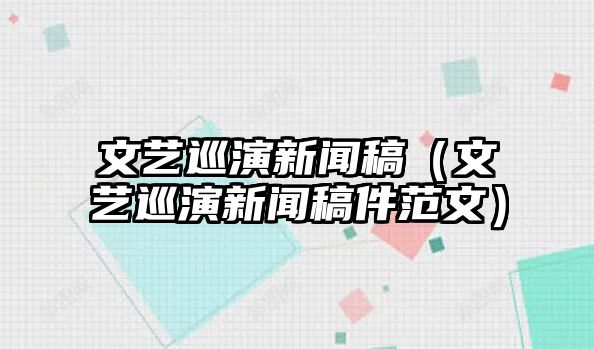 九游手游app官方下载文艺巡演新闻稿（文艺巡演新闻稿件范文）